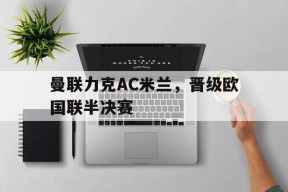 易游体育官网-曼联力克AC米兰，晋级欧国联半决赛