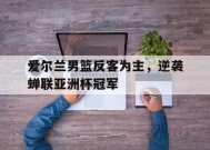 易游体育官网-爱尔兰男篮反客为主，逆袭蝉联亚洲杯冠军(爱尔兰 球员)