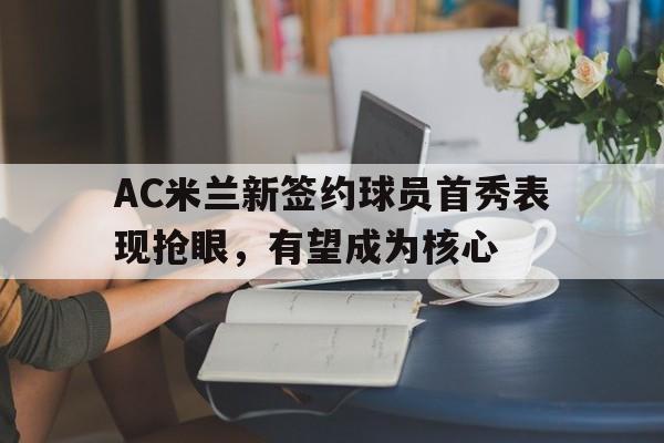 包含AC米兰新签约球员首秀表现抢眼，有望成为核心的词条